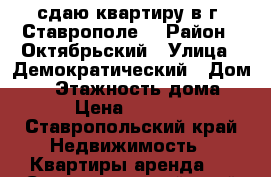 сдаю квартиру в г. Ставрополе. › Район ­ Октябрьский › Улица ­ Демократический › Дом ­ 1 › Этажность дома ­ 3 › Цена ­ 10 000 - Ставропольский край Недвижимость » Квартиры аренда   . Ставропольский край